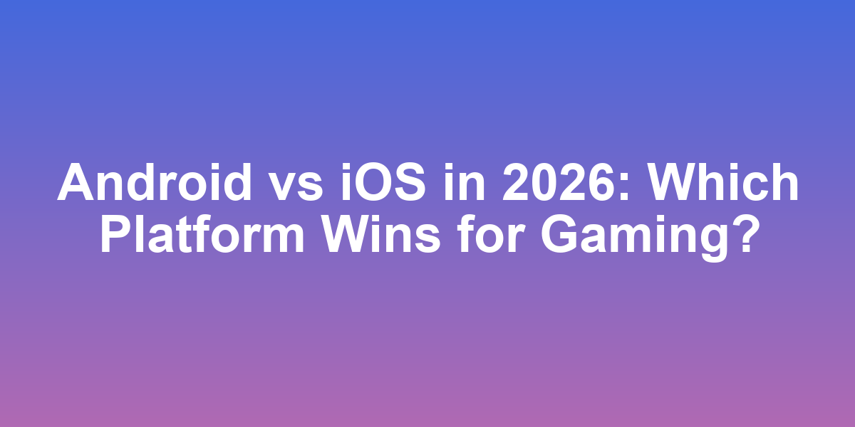 Android vs iOS in 2026: Which Platform Wins for Gaming?