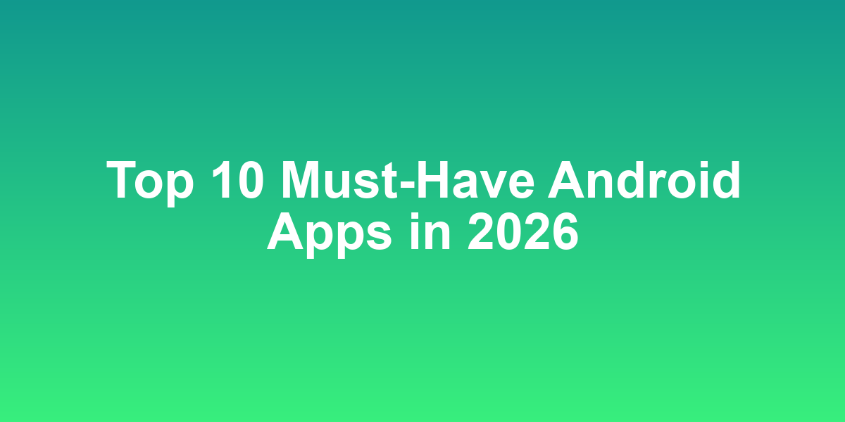 Top 10 Must-Have Android Apps in 2026